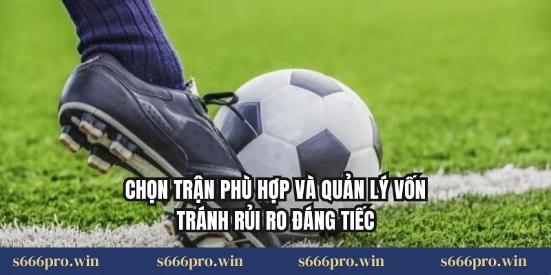 Chọn trận phù hợp và quản lý vốn tránh rủi ro đáng tiếc
