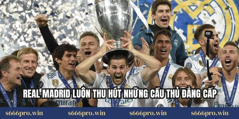 Real Madrid luôn thu hút những cầu thủ đẳng cấp
